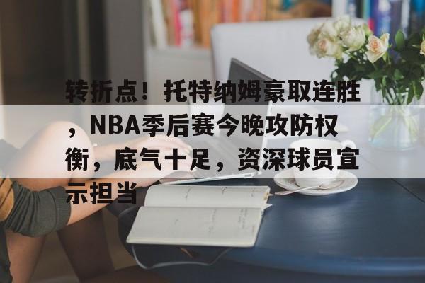 101战争学院-关于转折点！托特纳姆豪取连胜，NBA季后赛今晚攻防权衡，底气十足，资深球员宣示担当的信息